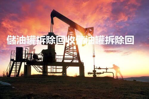 儲油罐拆除回收儲油罐拆除回收批發(fā)價格、市場報價、廠家（報廢油罐的拆解）